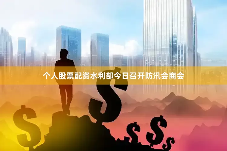 个人股票配资水利部今日召开防汛会商会