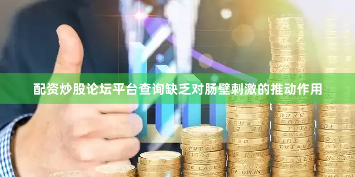 配资炒股论坛平台查询缺乏对肠壁刺激的推动作用