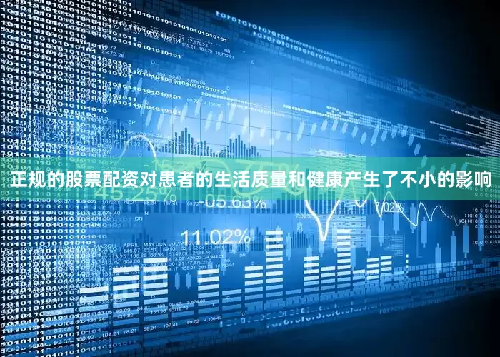正规的股票配资对患者的生活质量和健康产生了不小的影响