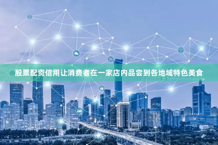 股票配资信用让消费者在一家店内品尝到各地域特色美食