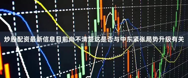 炒股配资最新信息目前尚不清楚这是否与中东紧张局势升级有关