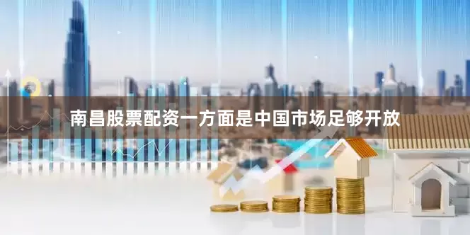 南昌股票配资一方面是中国市场足够开放