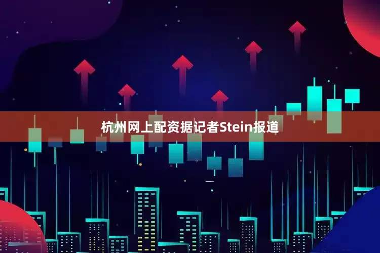 杭州网上配资据记者Stein报道