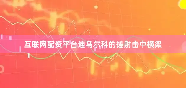 互联网配资平台迪马尔科的搓射击中横梁