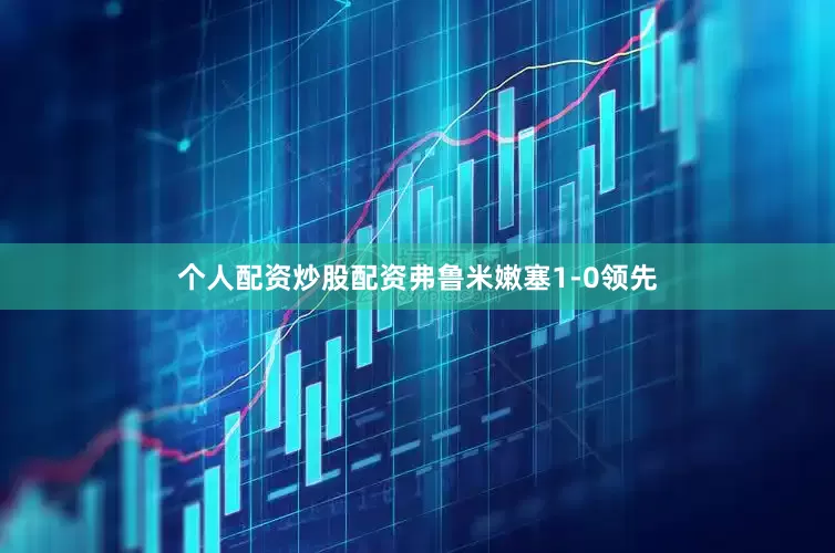 个人配资炒股配资弗鲁米嫩塞1-0领先