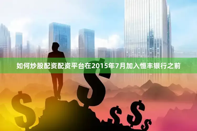 如何炒股配资配资平台在2015年7月加入恒丰银行之前