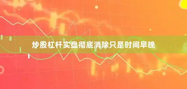 炒股杠杆实盘彻底消除只是时间早晚
