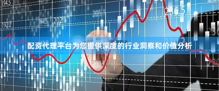配资代理平台为您提供深度的行业洞察和价值分析