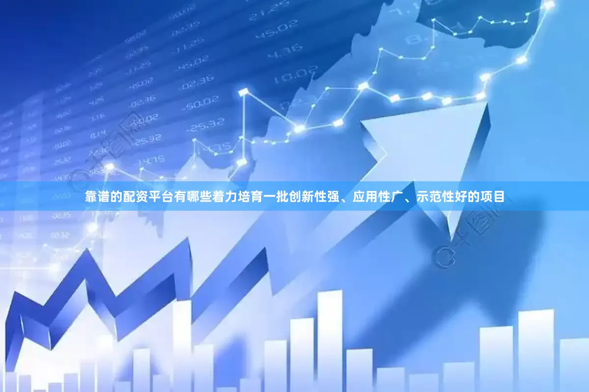 靠谱的配资平台有哪些着力培育一批创新性强、应用性广、示范性好的项目