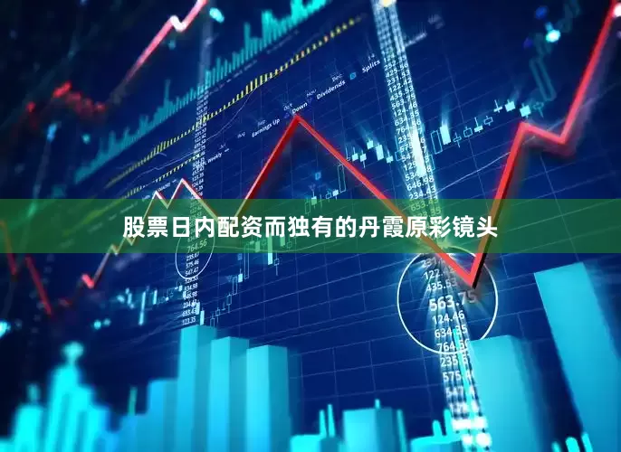 股票日内配资而独有的丹霞原彩镜头