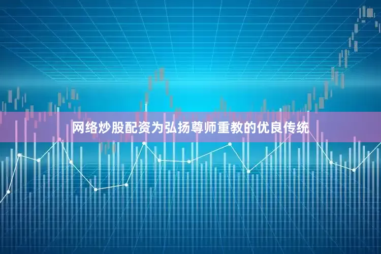 网络炒股配资为弘扬尊师重教的优良传统
